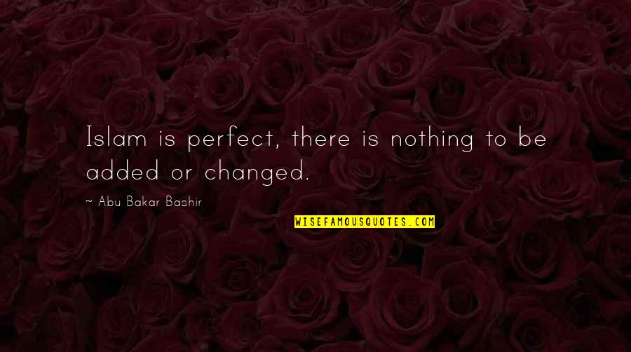 Be Nothing Quotes By Abu Bakar Bashir: Islam is perfect, there is nothing to be