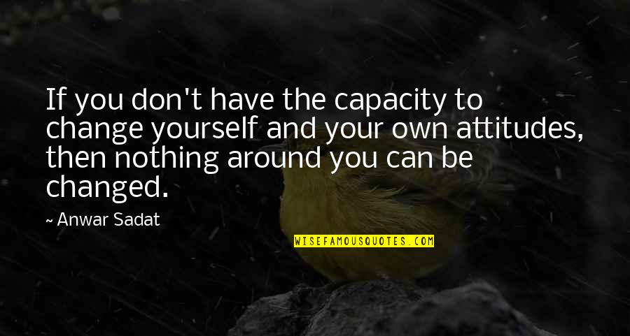 Be Nothing Quotes By Anwar Sadat: If you don't have the capacity to change