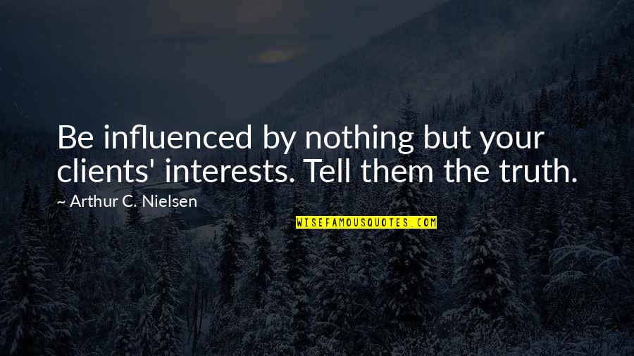 Be Nothing Quotes By Arthur C. Nielsen: Be influenced by nothing but your clients' interests.