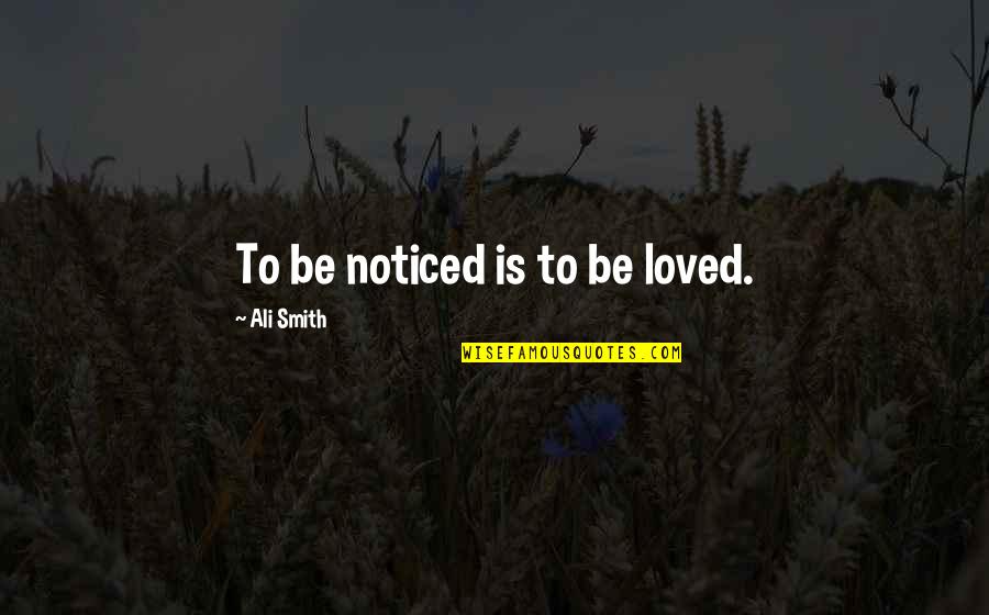 Be Noticed Quotes By Ali Smith: To be noticed is to be loved.