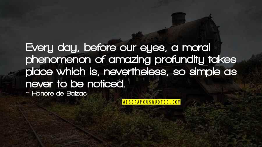 Be Noticed Quotes By Honore De Balzac: Every day, before our eyes, a moral phenomenon