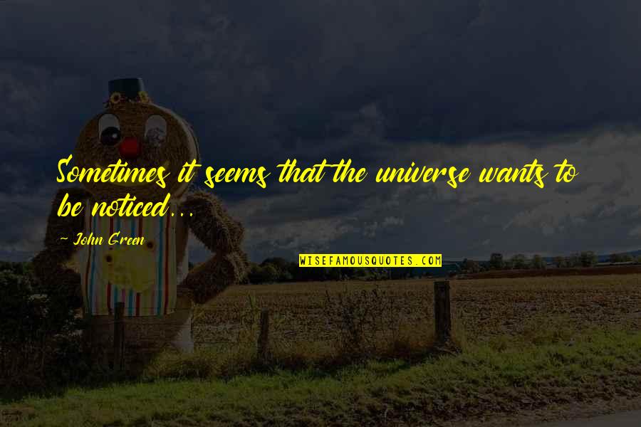 Be Noticed Quotes By John Green: Sometimes it seems that the universe wants to