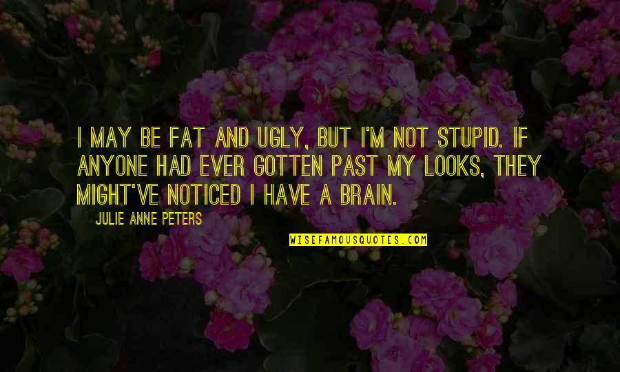 Be Noticed Quotes By Julie Anne Peters: I may be fat and ugly, but I'm