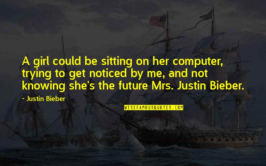 Be Noticed Quotes By Justin Bieber: A girl could be sitting on her computer,