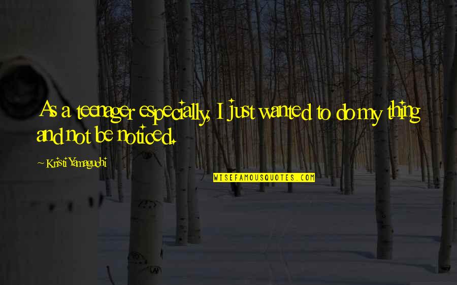 Be Noticed Quotes By Kristi Yamaguchi: As a teenager especially, I just wanted to