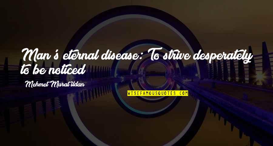 Be Noticed Quotes By Mehmet Murat Ildan: Man's eternal disease: To strive desperately to be