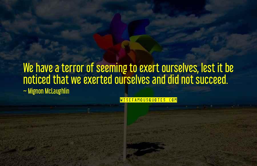 Be Noticed Quotes By Mignon McLaughlin: We have a terror of seeming to exert
