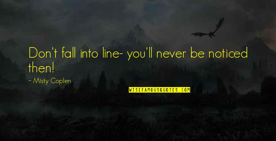 Be Noticed Quotes By Misty Coplen: Don't fall into line- you'll never be noticed