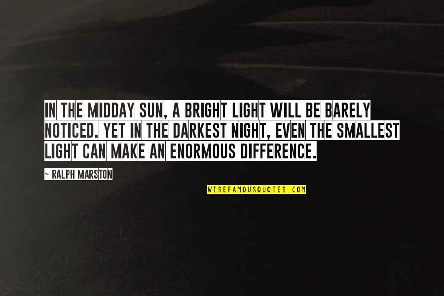 Be Noticed Quotes By Ralph Marston: In the midday sun, a bright light will