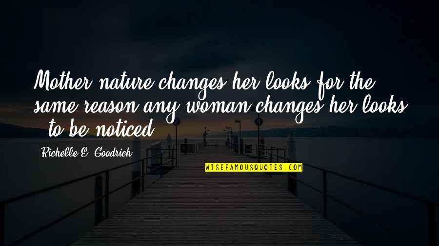 Be Noticed Quotes By Richelle E. Goodrich: Mother nature changes her looks for the same