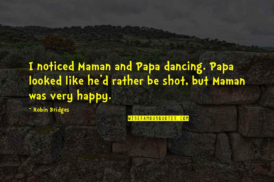 Be Noticed Quotes By Robin Bridges: I noticed Maman and Papa dancing. Papa looked