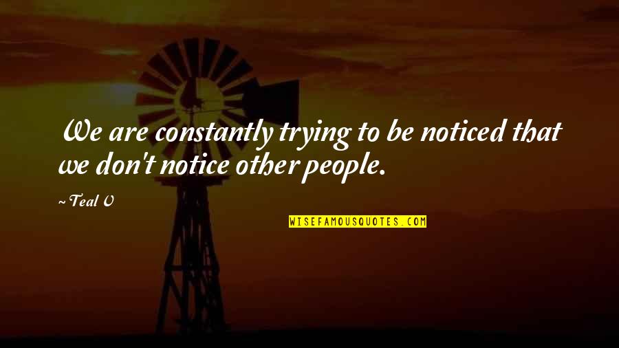 Be Noticed Quotes By Teal V: We are constantly trying to be noticed that