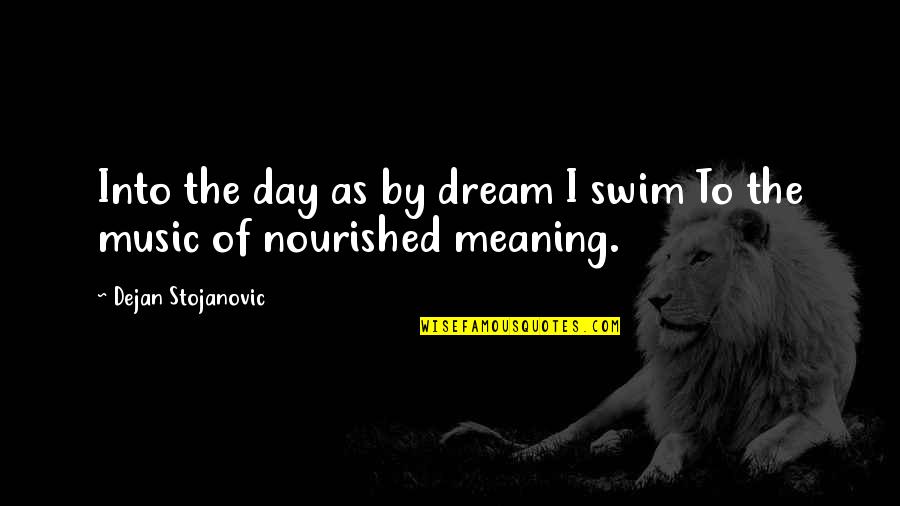 Be Nourished Quotes By Dejan Stojanovic: Into the day as by dream I swim Be Nourished Quotes By Dejan Stojanovic: Into the day as by dream I swim