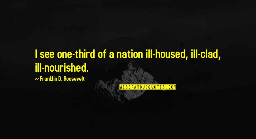 Be Nourished Quotes By Franklin D. Roosevelt: I see one-third of a nation ill-housed, ill-clad, Be Nourished Quotes By Franklin D. Roosevelt: I see one-third of a nation ill-housed, ill-clad,