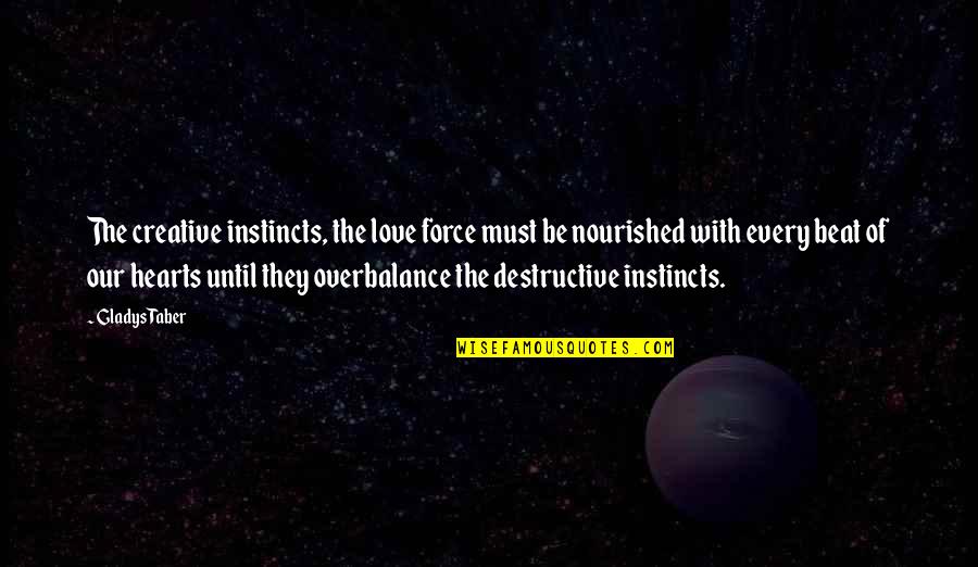Be Nourished Quotes By Gladys Taber: The creative instincts, the love force must be Be Nourished Quotes By Gladys Taber: The creative instincts, the love force must be