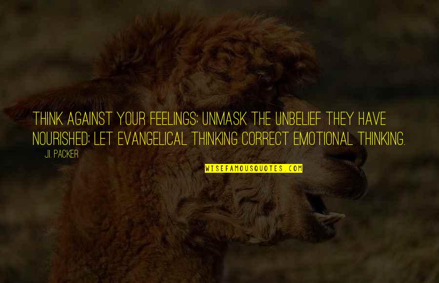 Be Nourished Quotes By J.I. Packer: Think against your feelings; unmask the unbelief they Be Nourished Quotes By J.I. Packer: Think against your feelings; unmask the unbelief they