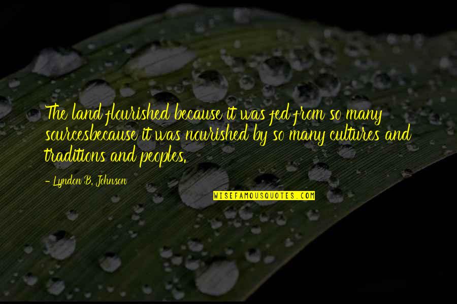 Be Nourished Quotes By Lyndon B. Johnson: The land flourished because it was fed from Be Nourished Quotes By Lyndon B. Johnson: The land flourished because it was fed from