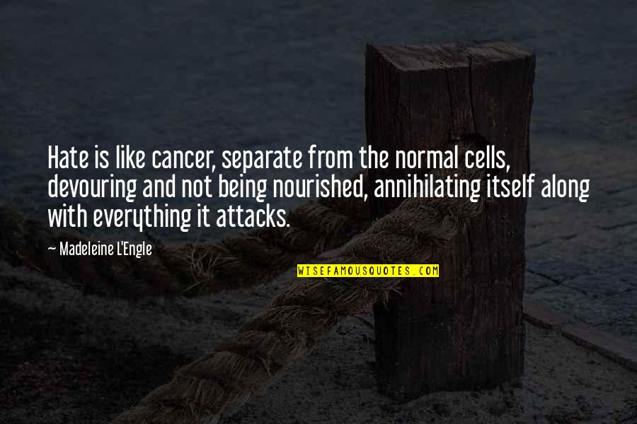 Be Nourished Quotes By Madeleine L'Engle: Hate is like cancer, separate from the normal Be Nourished Quotes By Madeleine L'Engle: Hate is like cancer, separate from the normal