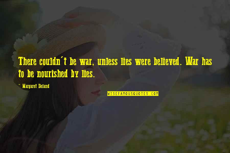 Be Nourished Quotes By Margaret Deland: There couldn't be war, unless lies were believed. Be Nourished Quotes By Margaret Deland: There couldn't be war, unless lies were believed.