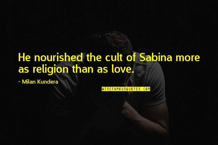 Be Nourished Quotes By Milan Kundera: He nourished the cult of Sabina more as Be Nourished Quotes By Milan Kundera: He nourished the cult of Sabina more as