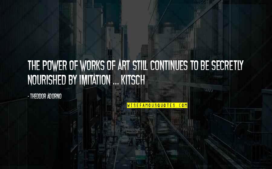 Be Nourished Quotes By Theodor Adorno: The power of works of art still continues Be Nourished Quotes By Theodor Adorno: The power of works of art still continues