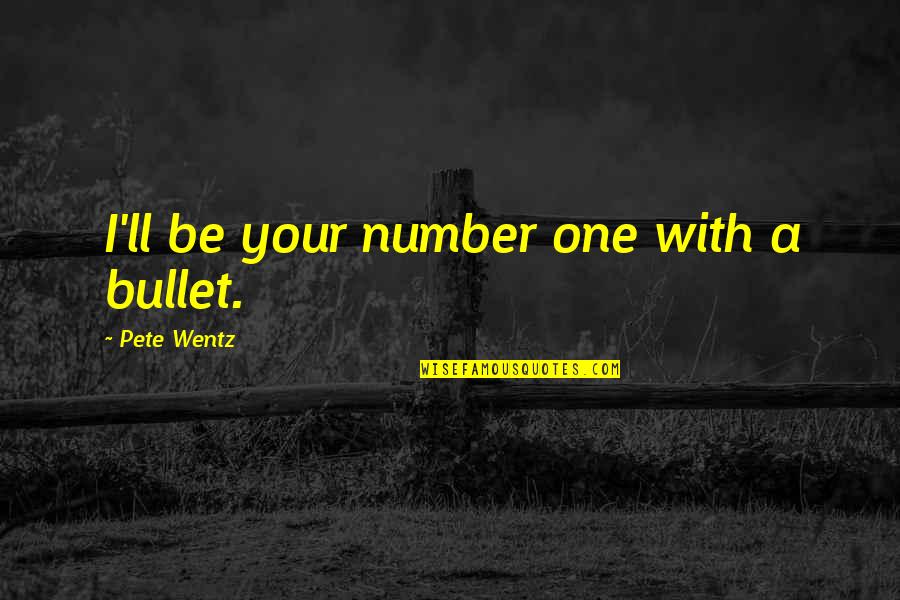 Be Number Quotes By Pete Wentz: I'll be your number one with a bullet.
