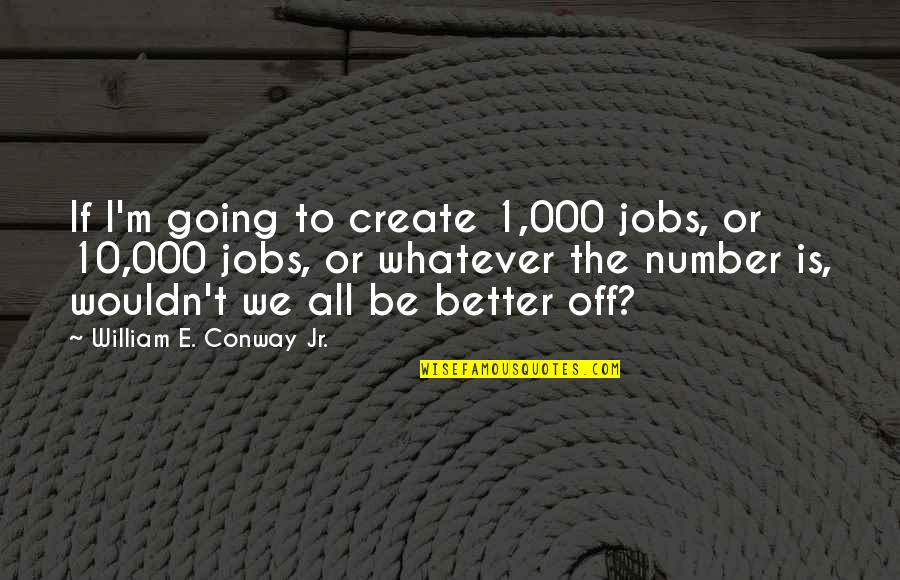Be Number Quotes By William E. Conway Jr.: If I'm going to create 1,000 jobs, or