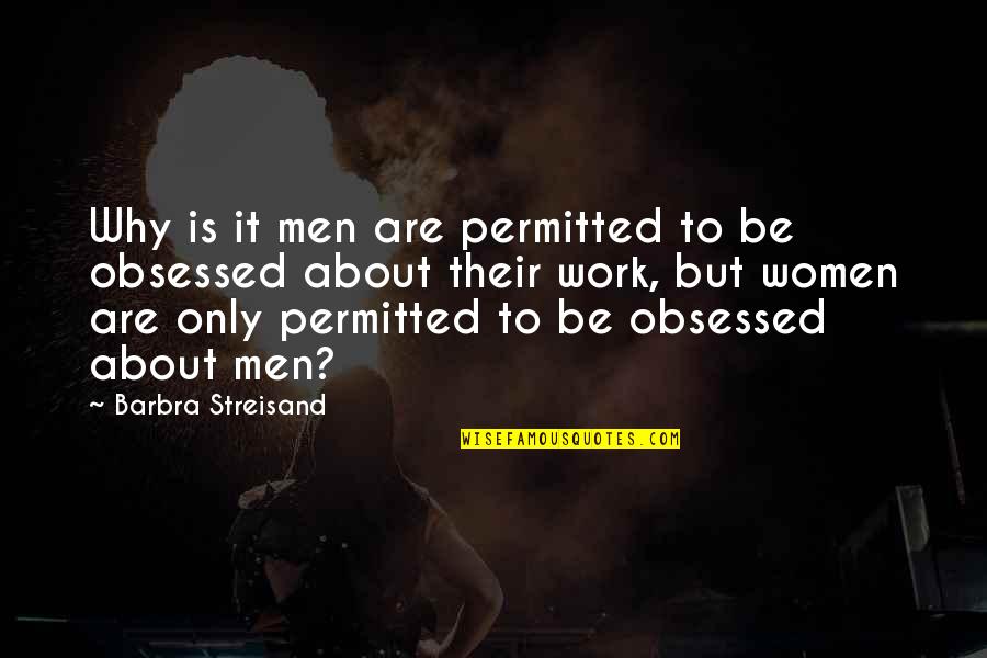 Be Obsessed Quotes By Barbra Streisand: Why is it men are permitted to be Be Obsessed Quotes By Barbra Streisand: Why is it men are permitted to be