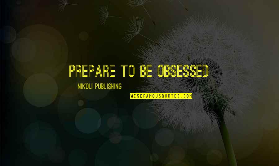 Be Obsessed Quotes By Nikoli Publishing: Prepare to Be Obsessed Be Obsessed Quotes By Nikoli Publishing: Prepare to Be Obsessed