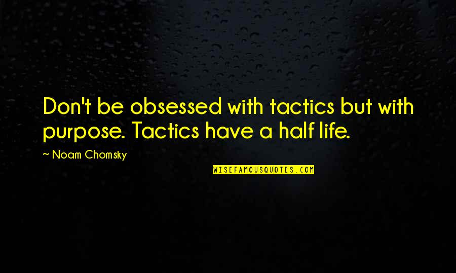Be Obsessed Quotes By Noam Chomsky: Don't be obsessed with tactics but with purpose.