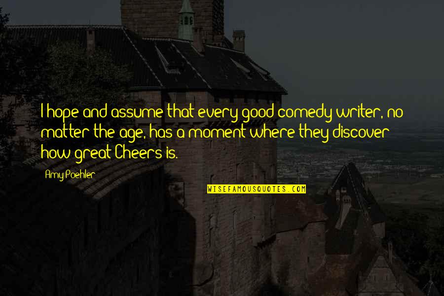 Be Of Good Cheer Quotes By Amy Poehler: I hope and assume that every good comedy