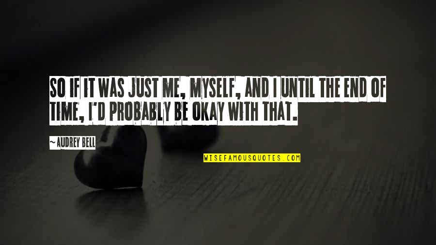 Be Okay Quotes By Audrey Bell: So if it was just me, myself, and