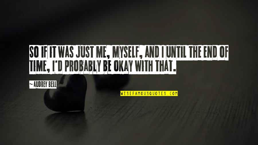 Be Okay Quotes By Audrey Bell: So if it was just me, myself, and Be Okay Quotes By Audrey Bell: So if it was just me, myself, and
