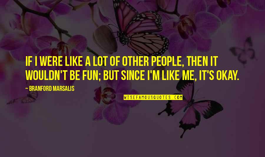 Be Okay Quotes By Branford Marsalis: If I were like a lot of other Be Okay Quotes By Branford Marsalis: If I were like a lot of other