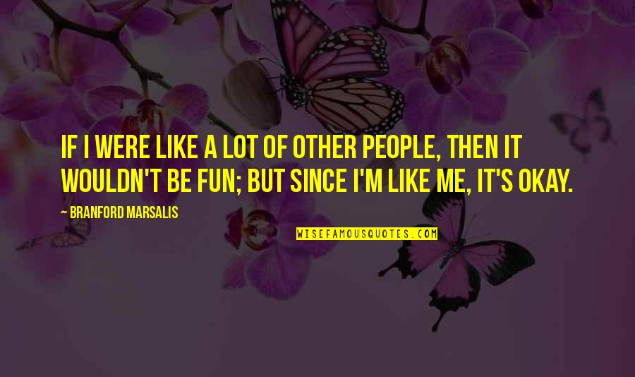 Be Okay Quotes By Branford Marsalis: If I were like a lot of other