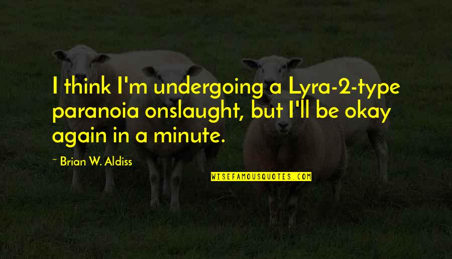 Be Okay Quotes By Brian W. Aldiss: I think I'm undergoing a Lyra-2-type paranoia onslaught, Be Okay Quotes By Brian W. Aldiss: I think I'm undergoing a Lyra-2-type paranoia onslaught,