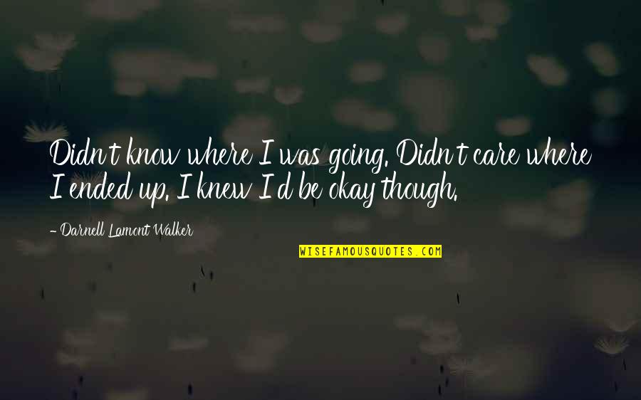 Be Okay Quotes By Darnell Lamont Walker: Didn't know where I was going. Didn't care Be Okay Quotes By Darnell Lamont Walker: Didn't know where I was going. Didn't care