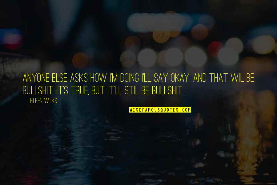 Be Okay Quotes By Eileen Wilks: Anyone else asks how I'm doing I'll say Be Okay Quotes By Eileen Wilks: Anyone else asks how I'm doing I'll say
