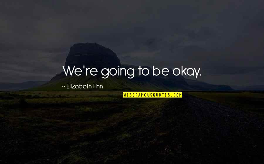 Be Okay Quotes By Elizabeth Finn: We're going to be okay. Be Okay Quotes By Elizabeth Finn: We're going to be okay.