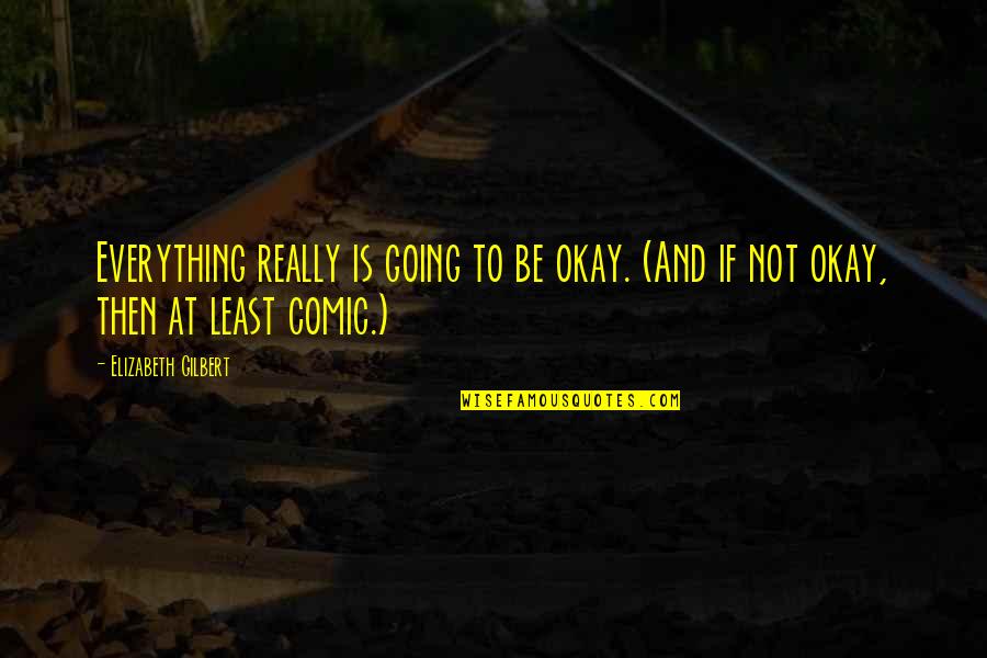 Be Okay Quotes By Elizabeth Gilbert: Everything really is going to be okay. (And