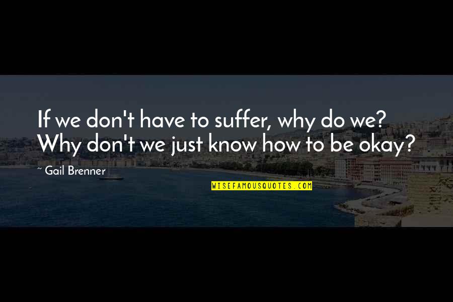 Be Okay Quotes By Gail Brenner: If we don't have to suffer, why do