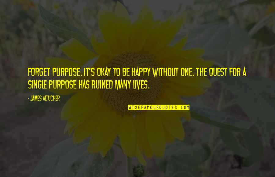 Be Okay Quotes By James Altucher: Forget purpose. It's okay to be happy without Be Okay Quotes By James Altucher: Forget purpose. It's okay to be happy without