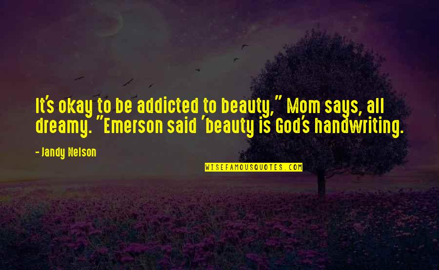 Be Okay Quotes By Jandy Nelson: It's okay to be addicted to beauty," Mom Be Okay Quotes By Jandy Nelson: It's okay to be addicted to beauty," Mom