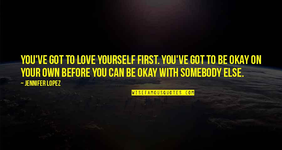 Be Okay Quotes By Jennifer Lopez: You've got to love yourself first. You've got