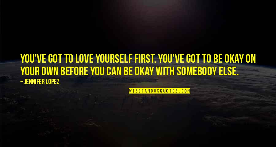 Be Okay Quotes By Jennifer Lopez: You've got to love yourself first. You've got Be Okay Quotes By Jennifer Lopez: You've got to love yourself first. You've got