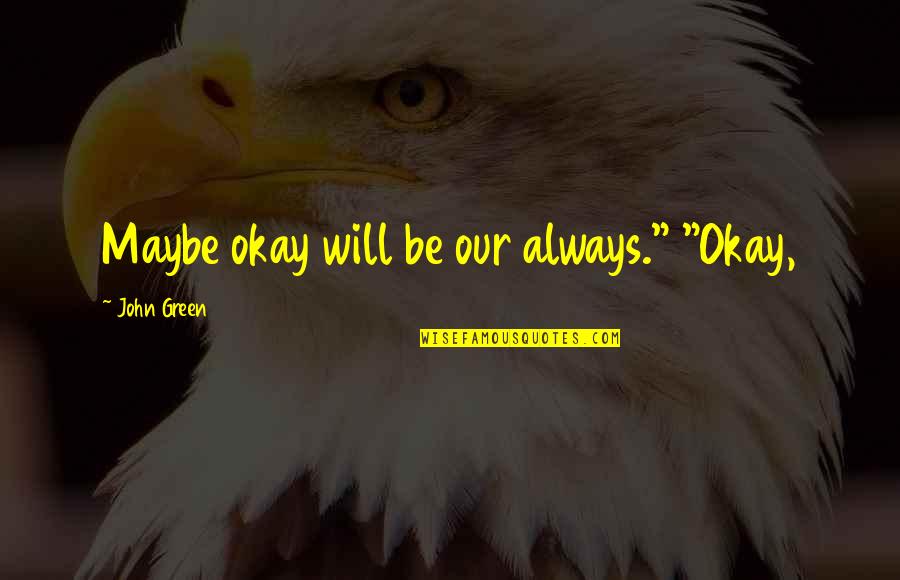 Be Okay Quotes By John Green: Maybe okay will be our always." "Okay, Be Okay Quotes By John Green: Maybe okay will be our always." "Okay,