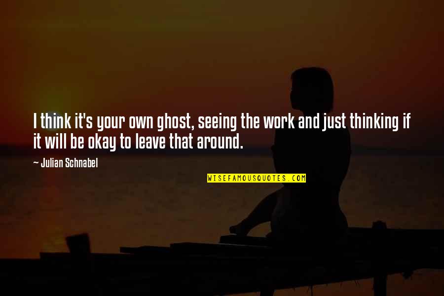 Be Okay Quotes By Julian Schnabel: I think it's your own ghost, seeing the Be Okay Quotes By Julian Schnabel: I think it's your own ghost, seeing the