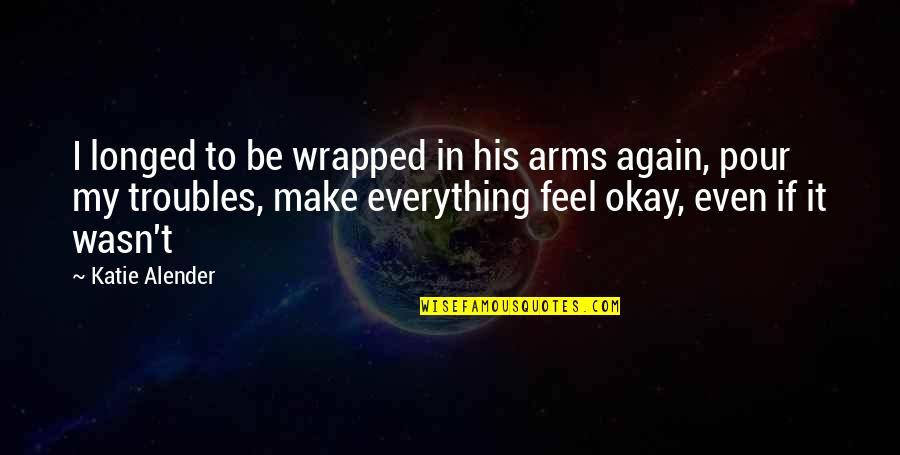 Be Okay Quotes By Katie Alender: I longed to be wrapped in his arms
