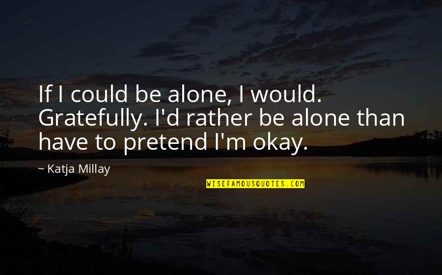 Be Okay Quotes By Katja Millay: If I could be alone, I would. Gratefully. Be Okay Quotes By Katja Millay: If I could be alone, I would. Gratefully.