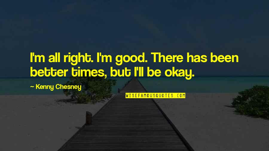 Be Okay Quotes By Kenny Chesney: I'm all right. I'm good. There has been